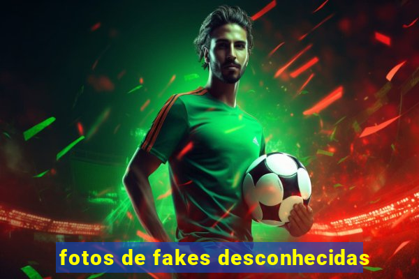 fotos de fakes desconhecidas